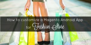 How to customize a Magento Android App for fashion store