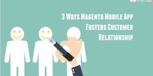 3 Ways Magento Mobile App Fosters Customer Relationship