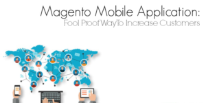 Magento Mobile Application: Fool Proof Way To Increase Customers