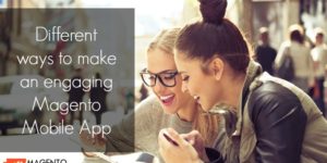4 Different ways to make an engaging Magento Mobile App