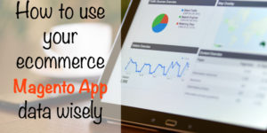 How to use your ecommerce Magento App data wisely